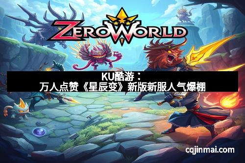 KU酷游：万人点赞《星辰变》新版新服人气爆棚